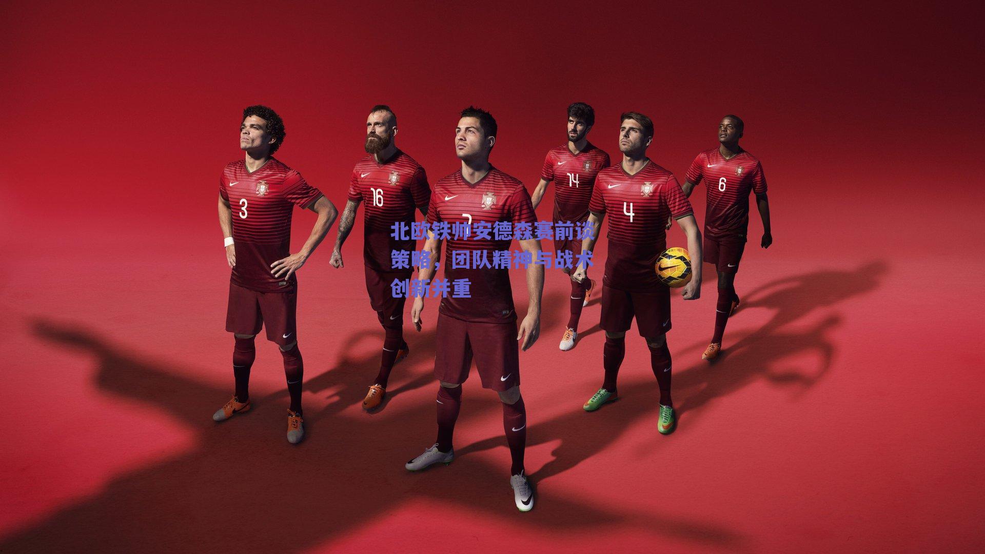 北欧铁帅安德森赛前谈策略,团队精神与战术创新并重