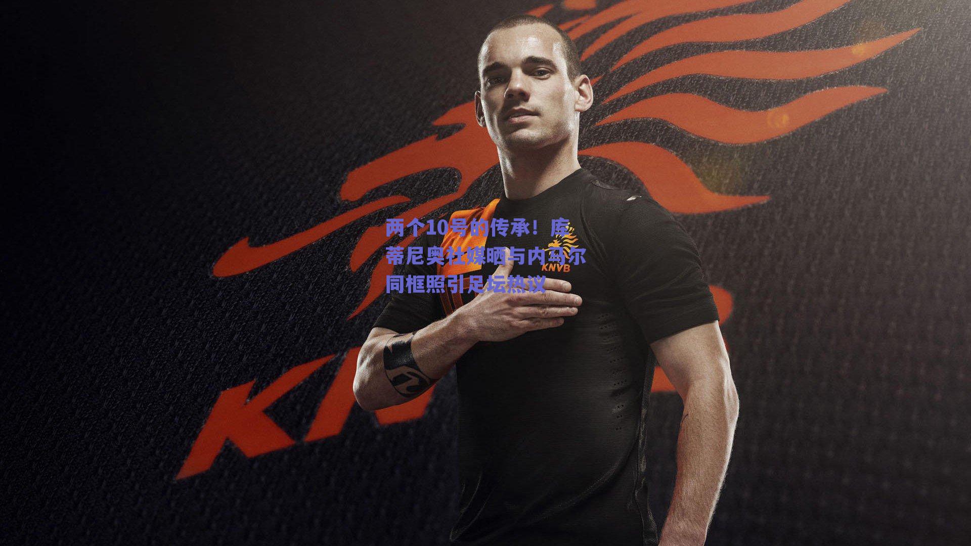 两个10号的传承！库蒂尼奥社媒晒与内马尔同框照引足坛热议