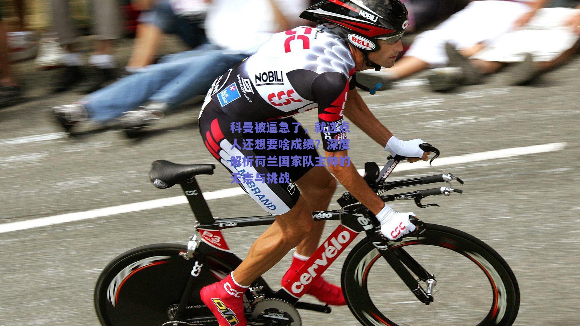 科曼被逼急了,就这点人还想要啥成绩?深度解析荷兰国家队主帅的无奈与挑战