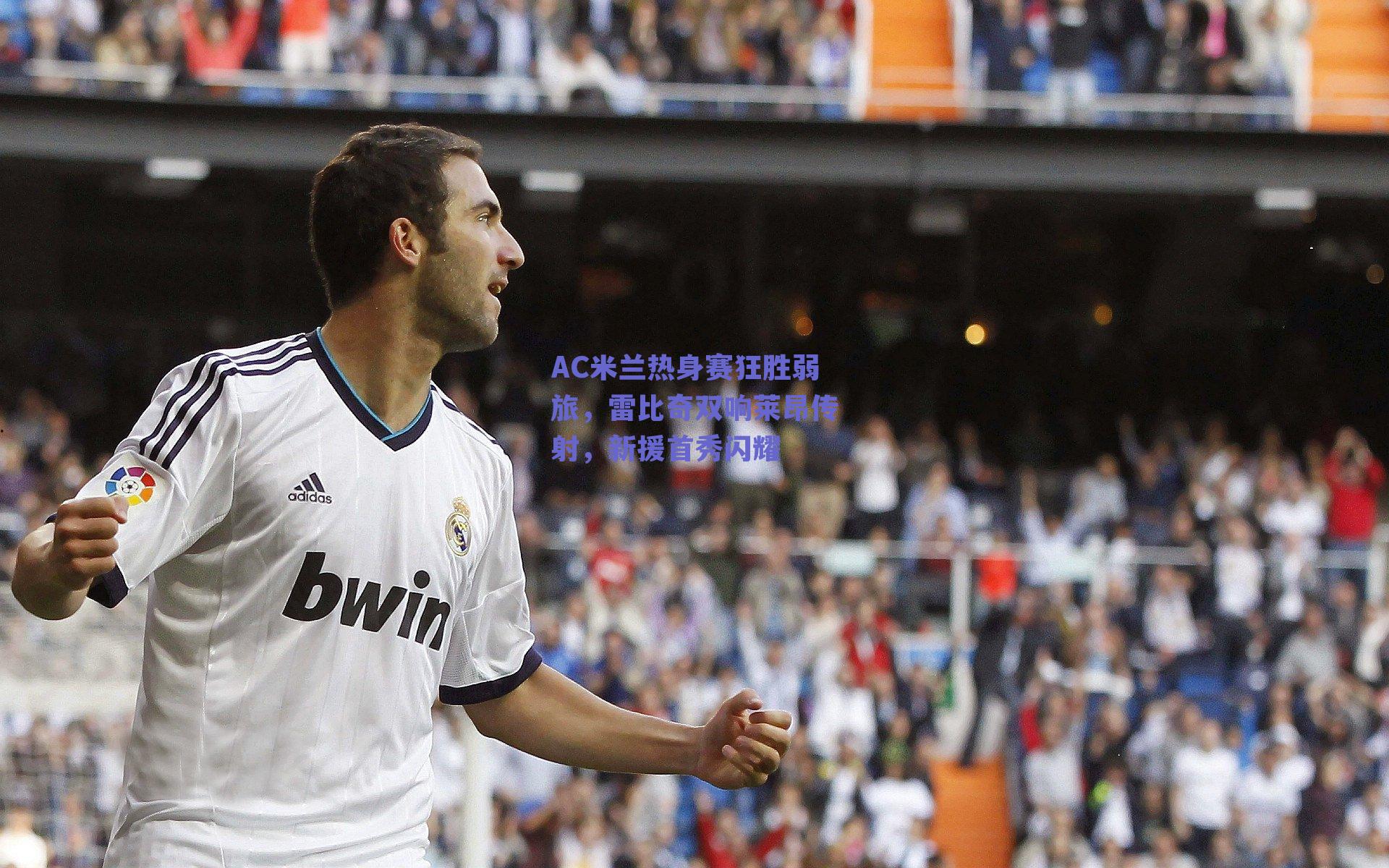 AC米兰热身赛狂胜弱旅,雷比奇双响莱昂传射,新援首秀闪耀