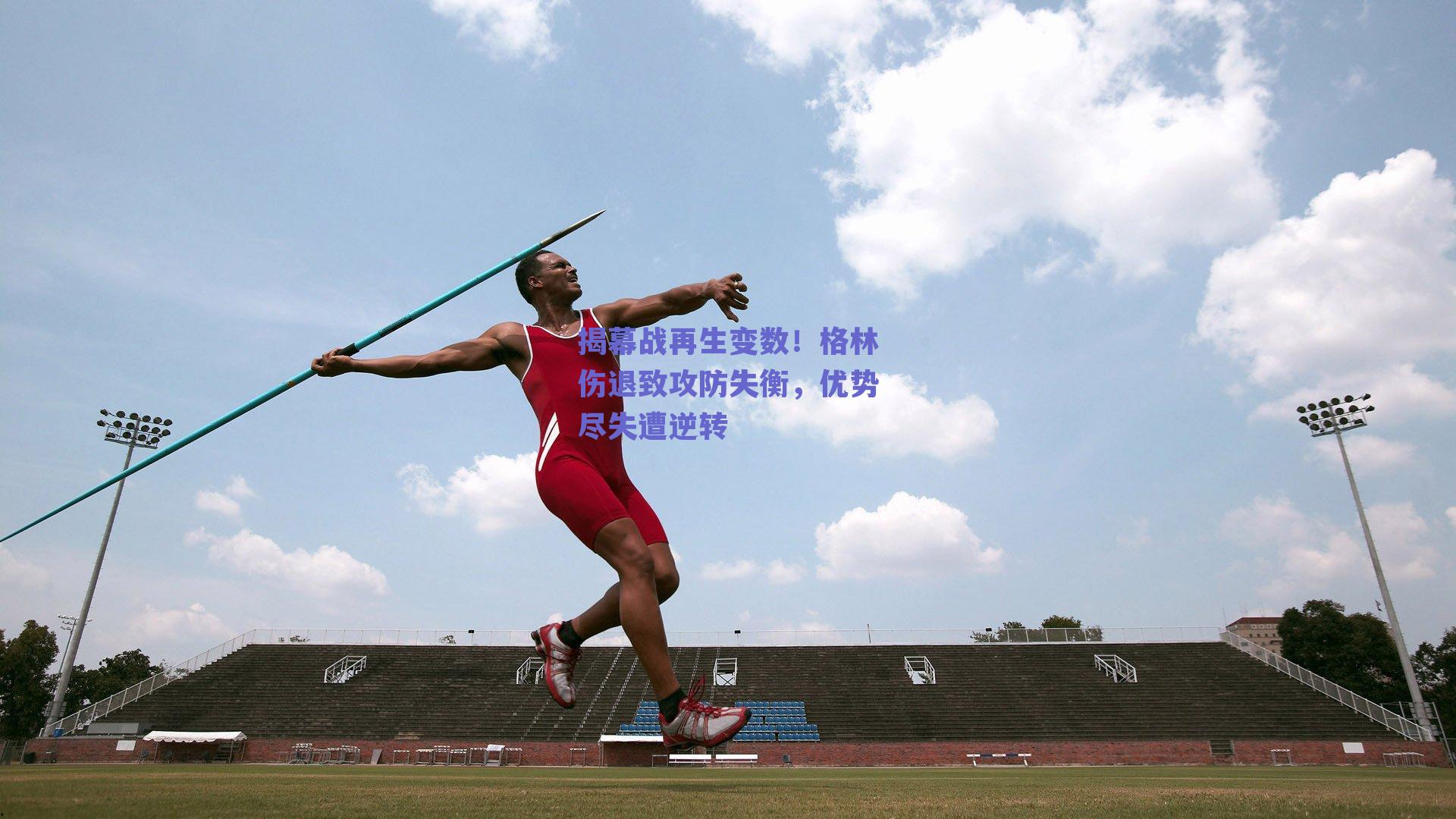 揭幕战再生变数!格林伤退致攻防失衡,优势尽失遭逆转