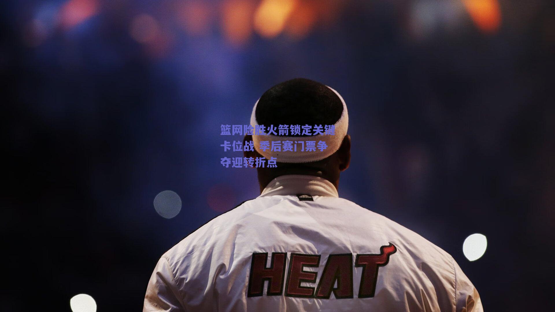 篮网险胜火箭锁定关键卡位战 季后赛门票争夺迎转折点