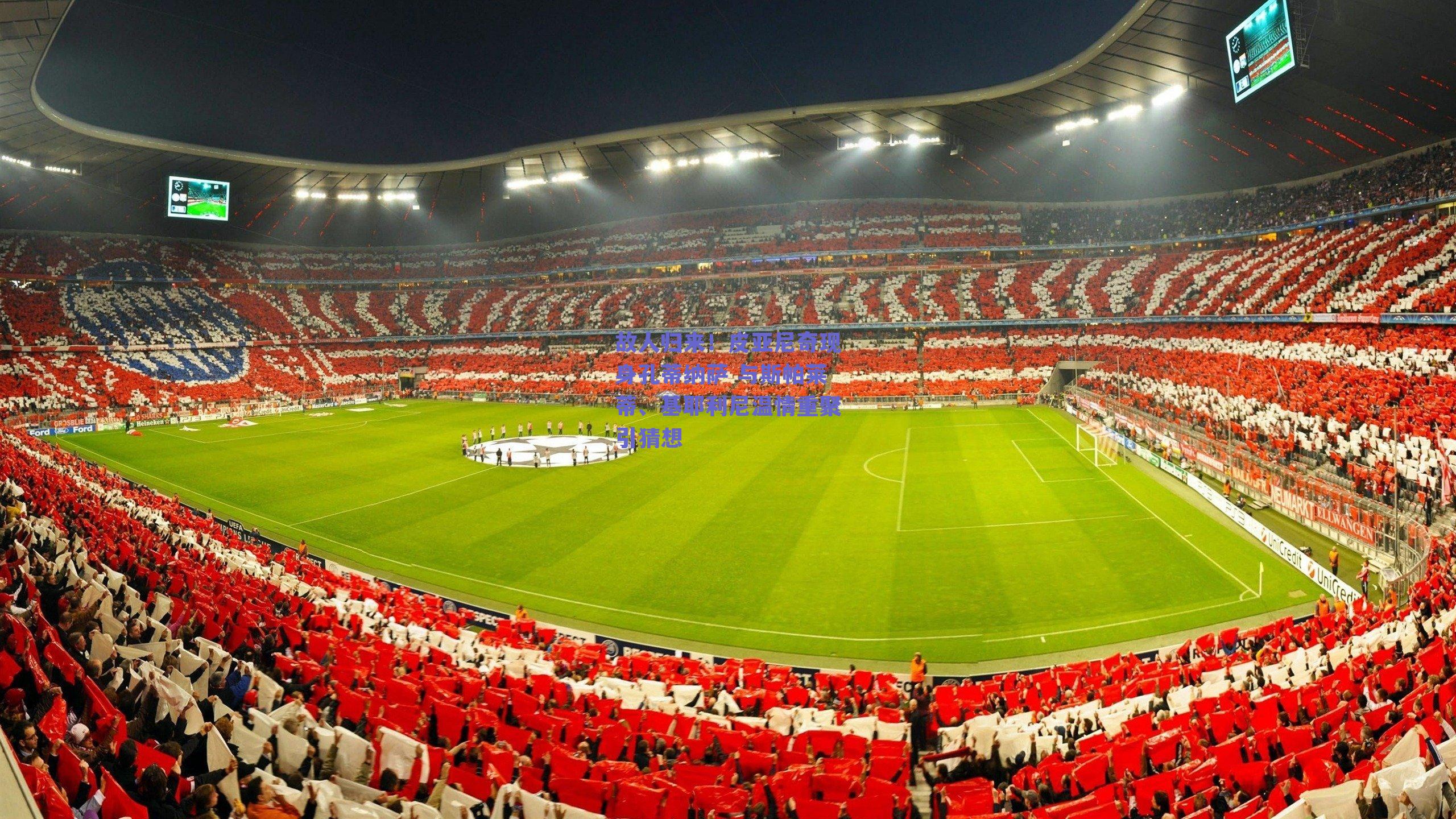 故人归来！皮亚尼奇现身孔蒂纳萨 与斯帕莱蒂、基耶利尼温情重聚引猜想