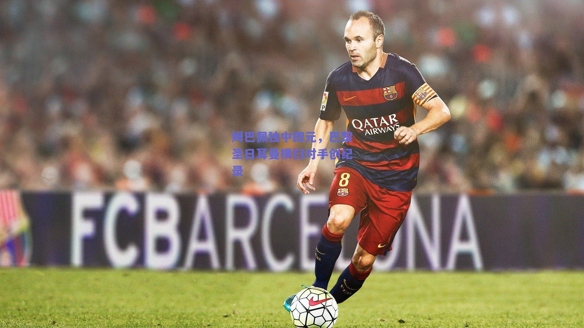 姆巴佩独中四元，巴黎圣日耳曼横扫对手创纪录