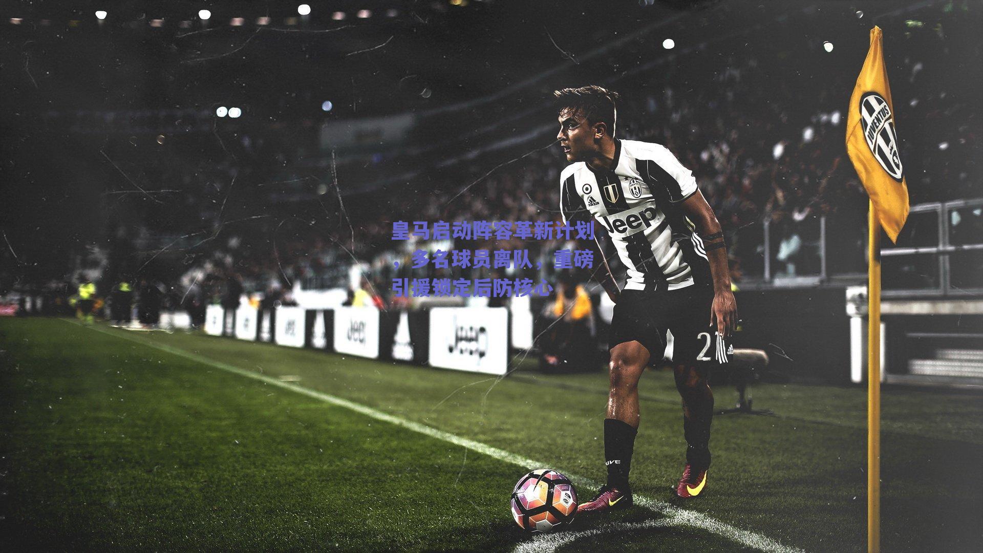 皇马启动阵容革新计划，多名球员离队，重磅引援锁定后防核心