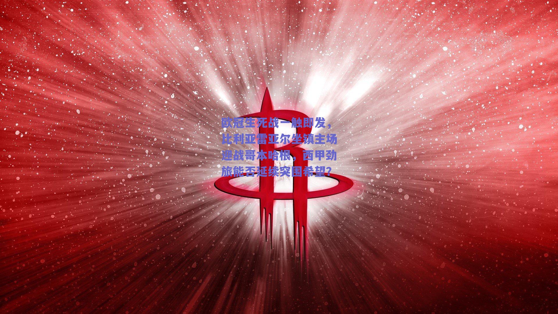 欧冠生死战一触即发，比利亚雷亚尔坐镇主场迎战哥本哈根，西甲劲旅能否延续突围希望？