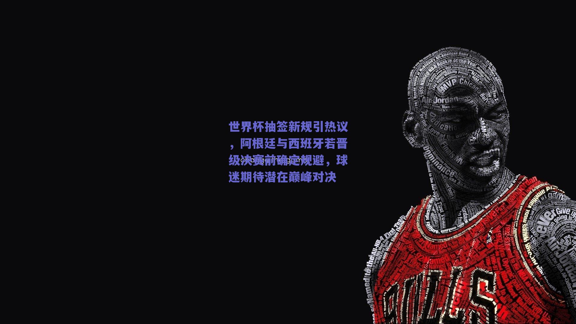 世界杯抽签新规引热议,阿根廷与西班牙若晋级决赛前确定规避,球迷期待潜在巅峰对决